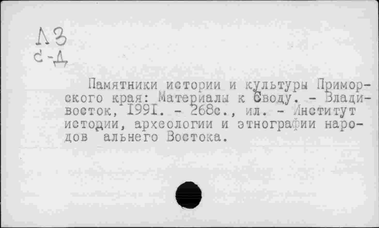 ﻿кг
Памятники истории и культуры Приморского края: Материалы к своду. - Владивосток, 1991. - 368с., ил. - Институт истории, археологии и этнографии народов альнего Востока.